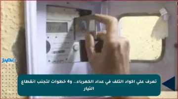 تعرف على أكواد التلف في عداد الكهرباء.. و4 خطوات لتجنب انقطاع التيار